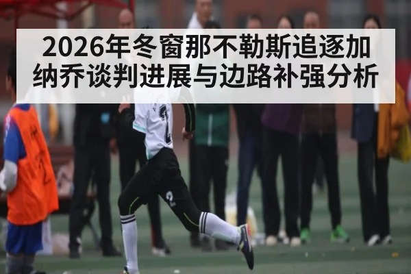 2026年冬窗那不勒斯追逐加纳乔谈判进展与边路补强分析